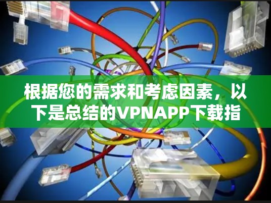 根据您的需求和考虑因素,以下是总结的VPNAPP下载指南 根据您的需求和考虑因素,以下是总结的VPNAPP下载指南