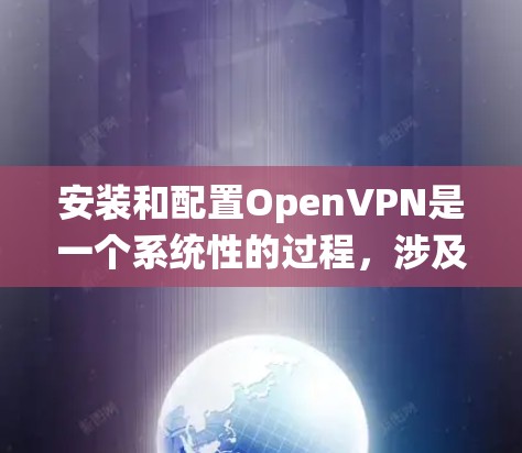 安装和配置OpenVPN是一个系统性的过程，涉及多个步骤和注意事项。以下是一步步的教程，帮助您顺利完成安装和配置