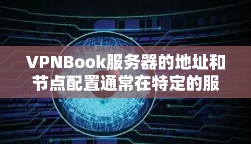 VPNBook服务器的地址和节点配置通常在特定的服务器中心或平台上。以下是一些常见的配置步骤和注意事项