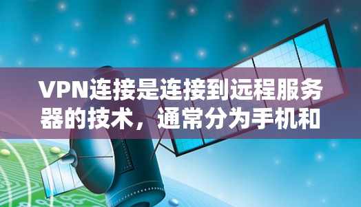 VPN连接是连接到远程服务器的技术,通常分为手机和电脑两种情况。以下是详细的步骤指南 VPN连接是连接到远程服务器的技术,通常分为手机和电脑两种情况。以下是详细的步骤指南