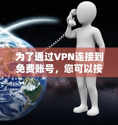 为了通过VPN连接到免费账号，您可以按照以下步骤进行操作