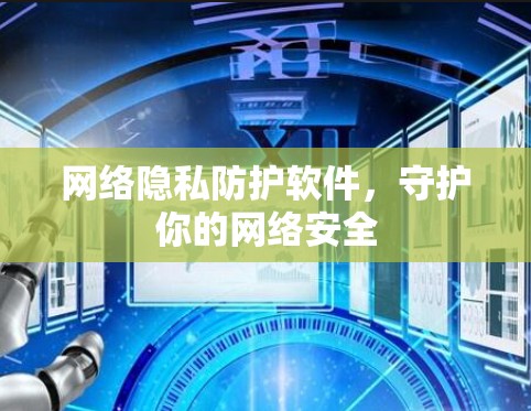 网络隐私防护软件,守护你的网络安全 网络隐私防护软件,守护你的网络安全