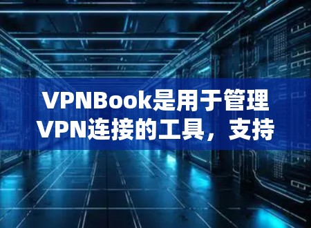 VPNBook是用于管理VPN连接的工具，支持端口转发、端口到IP映射、端口动态分配和动态IP管理等功能。以下是使用VPNBook的详细步骤