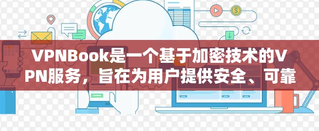 VPNBook是一个基于加密技术的VPN服务，旨在为用户提供安全、可靠、高效的VPN连接。以下是关于VPNBook的使用说明