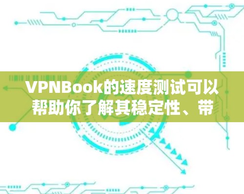 VPNBook的速度测试可以帮助你了解其稳定性、带宽和延迟。以下是一些步骤和技巧，帮助你高效地测试VPNBook的速度
