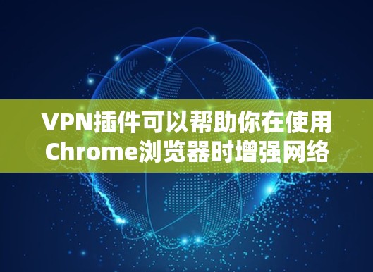 VPN插件可以帮助你在使用Chrome浏览器时增强网络安全,特别是对于那些对网络安全不太了解的人。以下是几种常见的VPN插件及其使用方法 VPN插件可以帮助你在使用Chrome浏览器时增强网络安全,特别是对于那些对网络安全不太了解的人。以下是几种常见的VPN插件及其使用方法