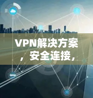VPN解决方案，安全连接，轻松保护隐私