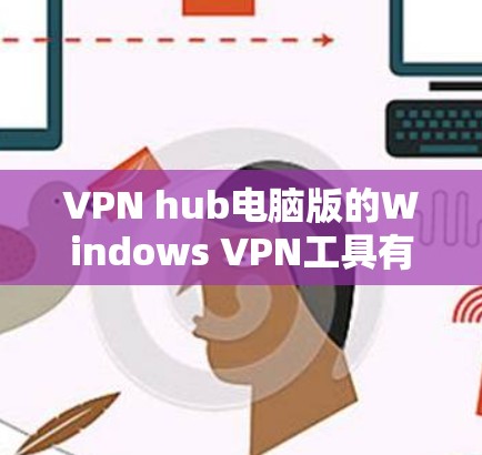 VPN hub电脑版的Windows VPN工具有多种选择，根据你的需求和配置，以下是一些常见的选择