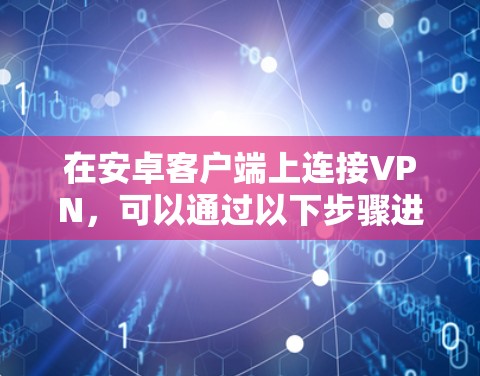 在安卓客户端上连接VPN,可以通过以下步骤进行 在安卓客户端上连接VPN,可以通过以下步骤进行