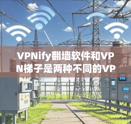 VPNify翻墙软件和VPN梯子是两种不同的VPN技术，各有其优缺点，适合不同的使用场景。以下是详细的比较和总结