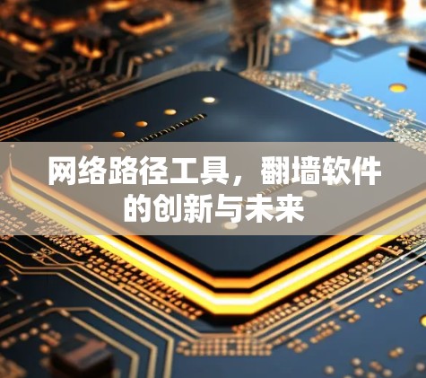 网络路径工具，翻墙软件的创新与未来
