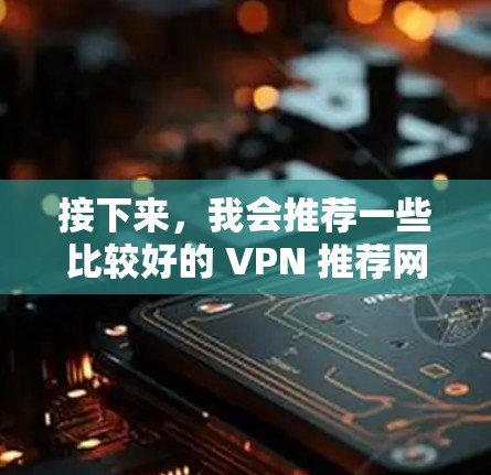 接下来，我会推荐一些比较好的 VPN 推荐网站，包括国内和国外的