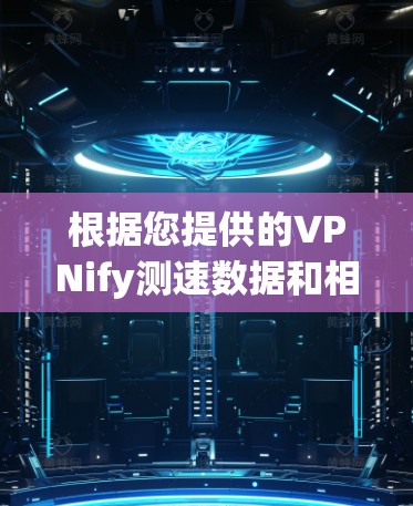 根据您提供的VPNify测速数据和相关提示,以下是可能的问题分析和解决方案 根据您提供的VPNify测速数据和相关提示,以下是可能的问题分析和解决方案