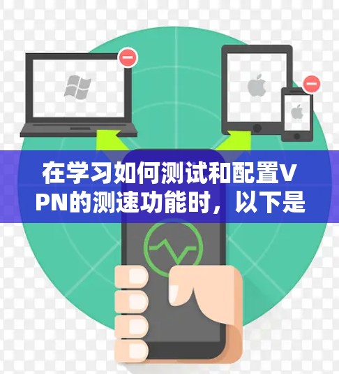 在学习如何测试和配置VPN的测速功能时,以下是一个有条理的总结和步骤指南 在学习如何测试和配置VPN的测速功能时,以下是一个有条理的总结和步骤指南