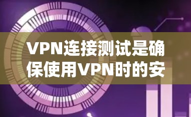 VPN连接测试是确保使用VPN时的安全性和隐私性的关键步骤。以下是一些建议，帮助您进行VPN连接测试