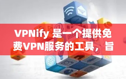 VPNify 是一个提供免费VPN服务的工具，旨在让用户在没有付费的情况下，享受安全、便捷的网络连接。以下是其功能体验的详细介绍
