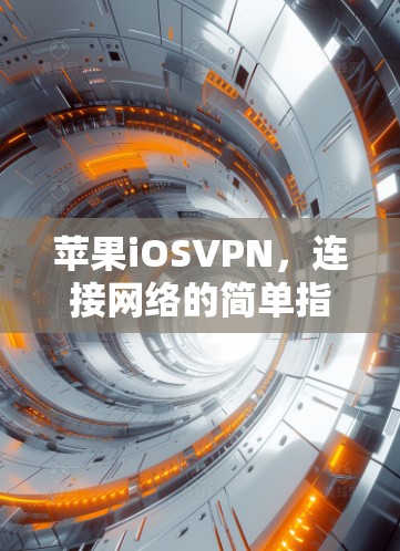 苹果iOSVPN,连接网络的简单指南 苹果iOSVPN,连接网络的简单指南