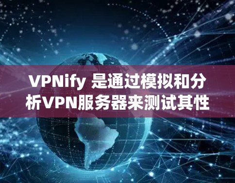 VPNify 是通过模拟和分析VPN服务器来测试其性能和稳定性的一种方法。以下是关于如何进行VPN服务器的测试和分析的详细步骤