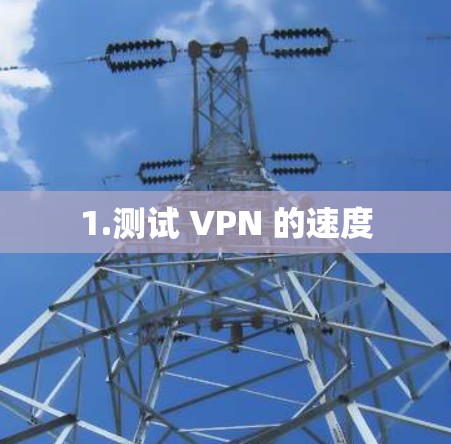1.测试 VPN 的速度 1.测试 VPN 的速度
