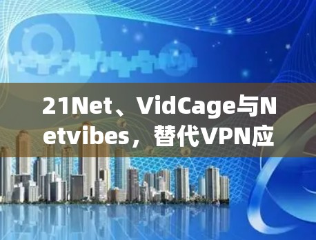 21Net、VidCage与Netvibes，替代VPN应用推荐
