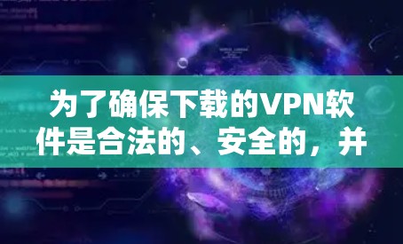 为了确保下载的VPN软件是合法的、安全的，并且符合法律法规，您可以按照以下步骤进行选择