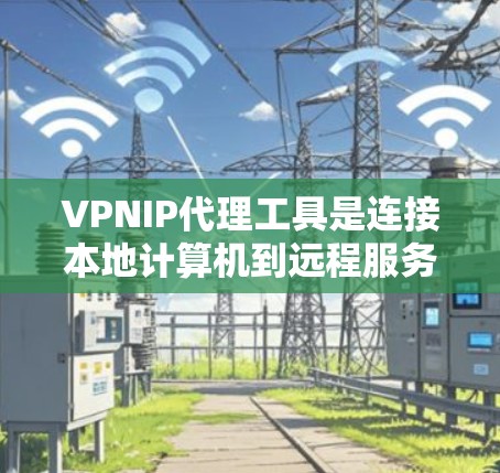 VPNIP代理工具是连接本地计算机到远程服务器的工具,旨在简化IP地址转换和配置,提高VPN的安全性和效率。以下是一些适合的VPNIP代理工具,根据不同的需求和配置需求进行选择 VPNIP代理工具是连接本地计算机到远程服务器的工具,旨在简化IP地址转换和配置,提高VPN的安全性和效率。以下是一些适合的VPNIP代理工具,根据不同的需求和配置需求进行选择