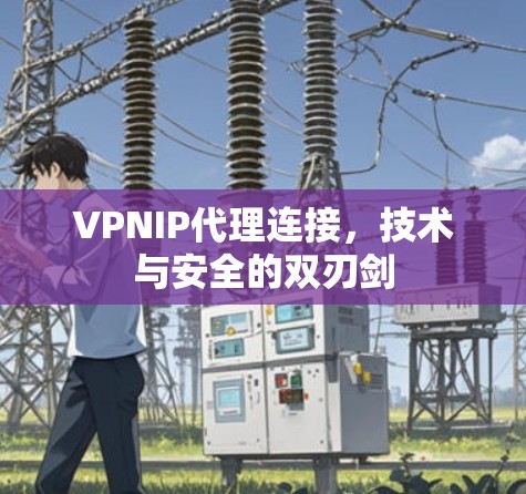 VPNIP代理连接，技术与安全的双刃剑
