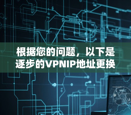 根据您的问题，以下是逐步的VPNIP地址更换方法