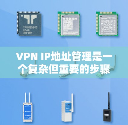 VPN IP地址管理是一个复杂但重要的步骤，帮助用户高效地访问互联网。以下是对VPN IP地址管理的详细总结