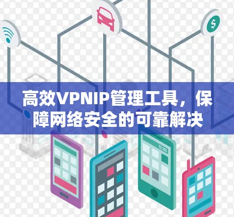 高效VPNIP管理工具，保障网络安全的可靠解决方案