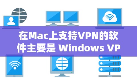 在Mac上支持VPN的软件主要是 Windows VPN，它是 Windows 系统中支持VPN功能的工具，可以在 Mac上运行。以下是关于 Windows VPN 在Mac上的使用信息