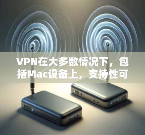 VPN在大多数情况下,包括Mac设备上,支持性可能会有一定的限制。以下是关于VPN在Mac上的常见情况和建议 VPN在大多数情况下,包括Mac设备上,支持性可能会有一定的限制。以下是关于VPN在Mac上的常见情况和建议
