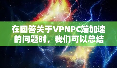 在回答关于VPNPC端加速的问题时,我们可以总结出以下几点 在回答关于VPNPC端加速的问题时,我们可以总结出以下几点