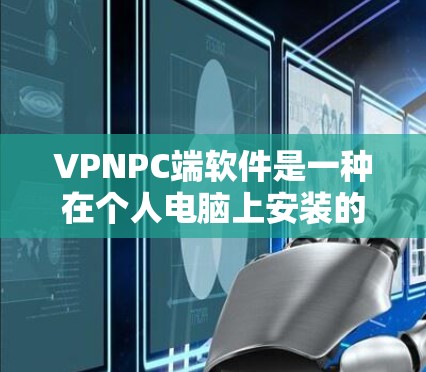 VPNPC端软件是一种在个人电脑上安装的网络视频会议和文件传输应用，通过加密通信确保数据安全。以下是对这些软件的详细介绍