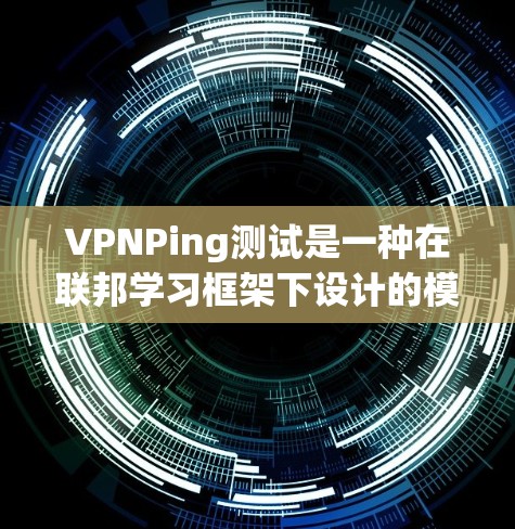 VPNPing测试是一种在联邦学习框架下设计的模型共享方法,旨在通过数据分发和本地训练,同时确保数据隐私,避免被泄露或滥用。以下是对VPNPing测试的详细说明 VPNPing测试是一种在联邦学习框架下设计的模型共享方法,旨在通过数据分发和本地训练,同时确保数据隐私,避免被泄露或滥用。以下是对VPNPing测试的详细说明