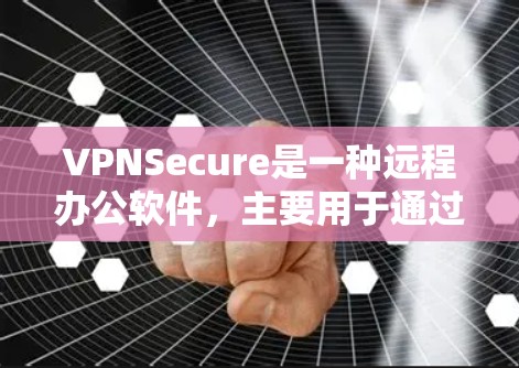 VPNSecure是一种远程办公软件，主要用于通过网络远程访问和分享文件。如果你正在寻找电脑上的VPNSecure版本，以下是一些常见版本的介绍和特点
