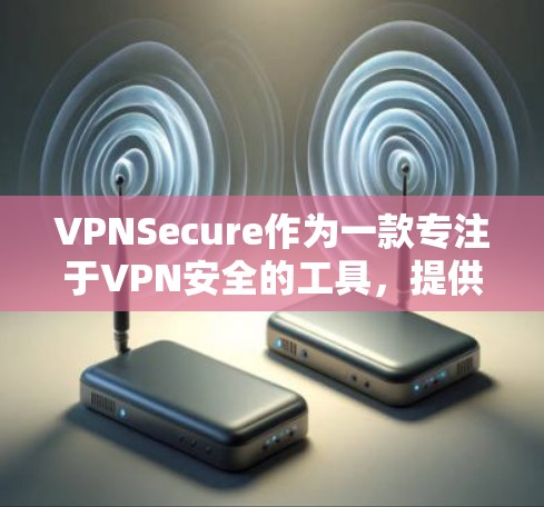 VPNSecure作为一款专注于VPN安全的工具,提供了多方面的安全功能,确保用户数据和网络的安全。以下是对VPNSecure主要功能的详细分析 VPNSecure作为一款专注于VPN安全的工具,提供了多方面的安全功能,确保用户数据和网络的安全。以下是对VPNSecure主要功能的详细分析
