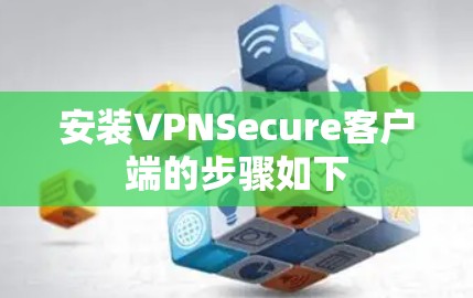 安装VPNSecure客户端的步骤如下