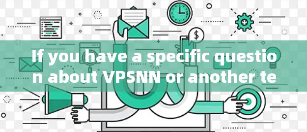 If you have a specific question about VPSNN or another term,feel free to clarify! If you have a specific question about VPSNN or another term,feel free to clarify!