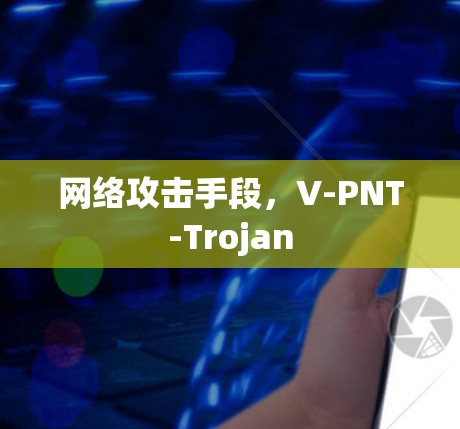 网络攻击手段,V-PNT-Trojan 网络攻击手段,V-PNT-Trojan