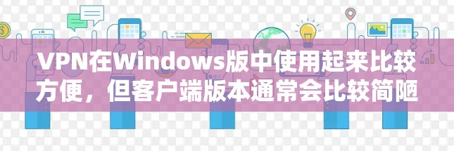 VPN在Windows版中使用起来比较方便,但客户端版本通常会比较简陋,功能有限,可能不能提供最高级的VPN功能。以下是一些推荐的VPN软件及其特点 VPN在Windows版中使用起来比较方便,但客户端版本通常会比较简陋,功能有限,可能不能提供最高级的VPN功能。以下是一些推荐的VPN软件及其特点