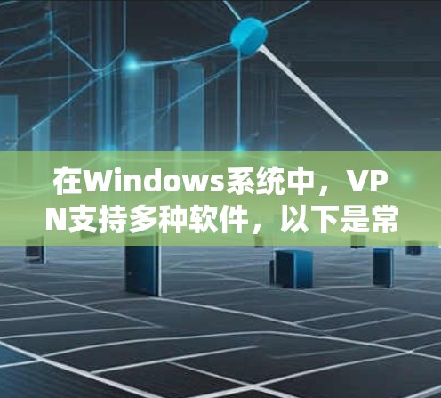 在Windows系统中,VPN支持多种软件,以下是常见的配置方法和步骤 在Windows系统中,VPN支持多种软件,以下是常见的配置方法和步骤