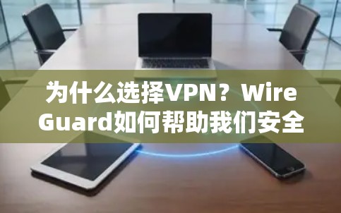 为什么选择VPN?WireGuard如何帮助我们安全地访问互联网? 为什么选择VPN?WireGuard如何帮助我们安全地访问互联网?