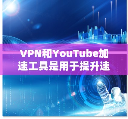 VPN和YouTube加速工具是用于提升速度和增强连接的软件或设备。以下是几种常见的VPN加速工具及其功能 VPN和YouTube加速工具是用于提升速度和增强连接的软件或设备。以下是几种常见的VPN加速工具及其功能