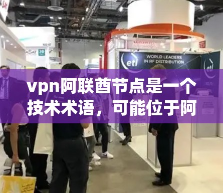 vpn阿联酋节点是一个技术术语，可能位于阿联酋地区的某个特定网络服务或设备。以下是一些可能的解释