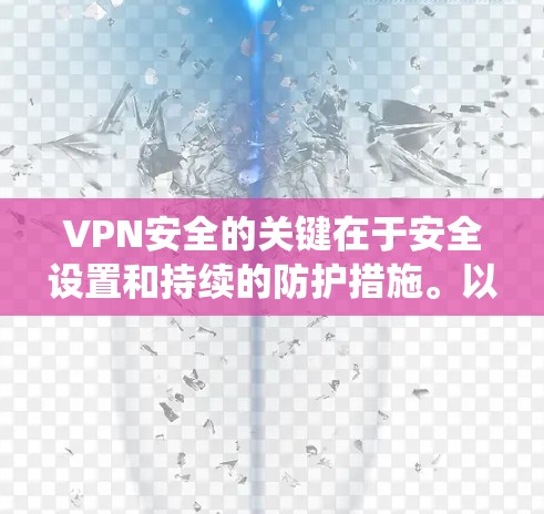 VPN安全的关键在于安全设置和持续的防护措施。以下是一个系统化的方法，帮助您更好地管理VPN的安全性