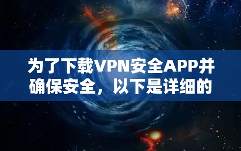 为了下载VPN安全APP并确保安全，以下是详细的步骤指南