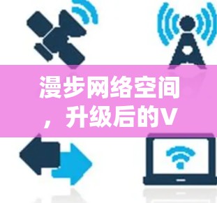 漫步网络空间，升级后的VPN安全版