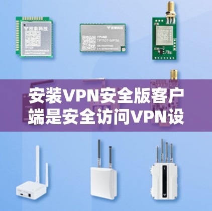 安装VPN安全版客户端是安全访问VPN设备的第一步。以下是一些安装注意事项和简单步骤，帮助您安全地完成安装