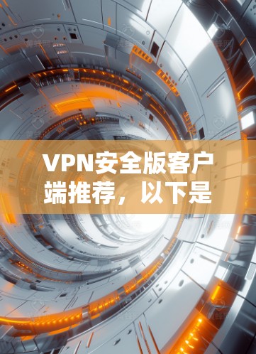 VPN安全版客户端推荐,以下是几款值得考虑的软件,每款都有其独特的特点和适用场景 VPN安全版客户端推荐,以下是几款值得考虑的软件,每款都有其独特的特点和适用场景